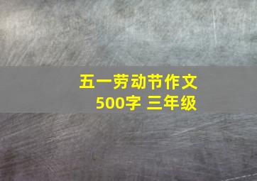 五一劳动节作文500字 三年级